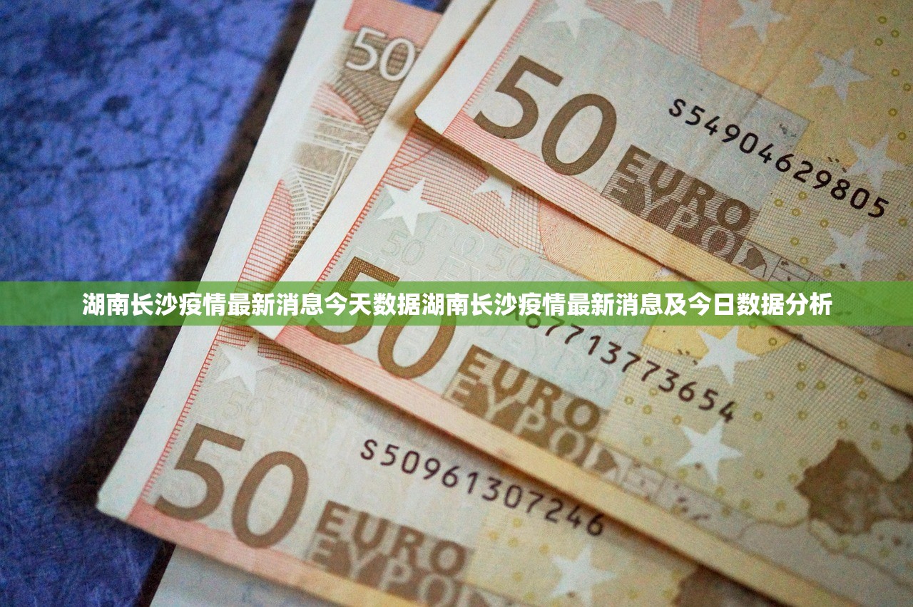 湖南长沙疫情最新消息今天数据湖南长沙疫情最新消息及今日数据分析  第1张