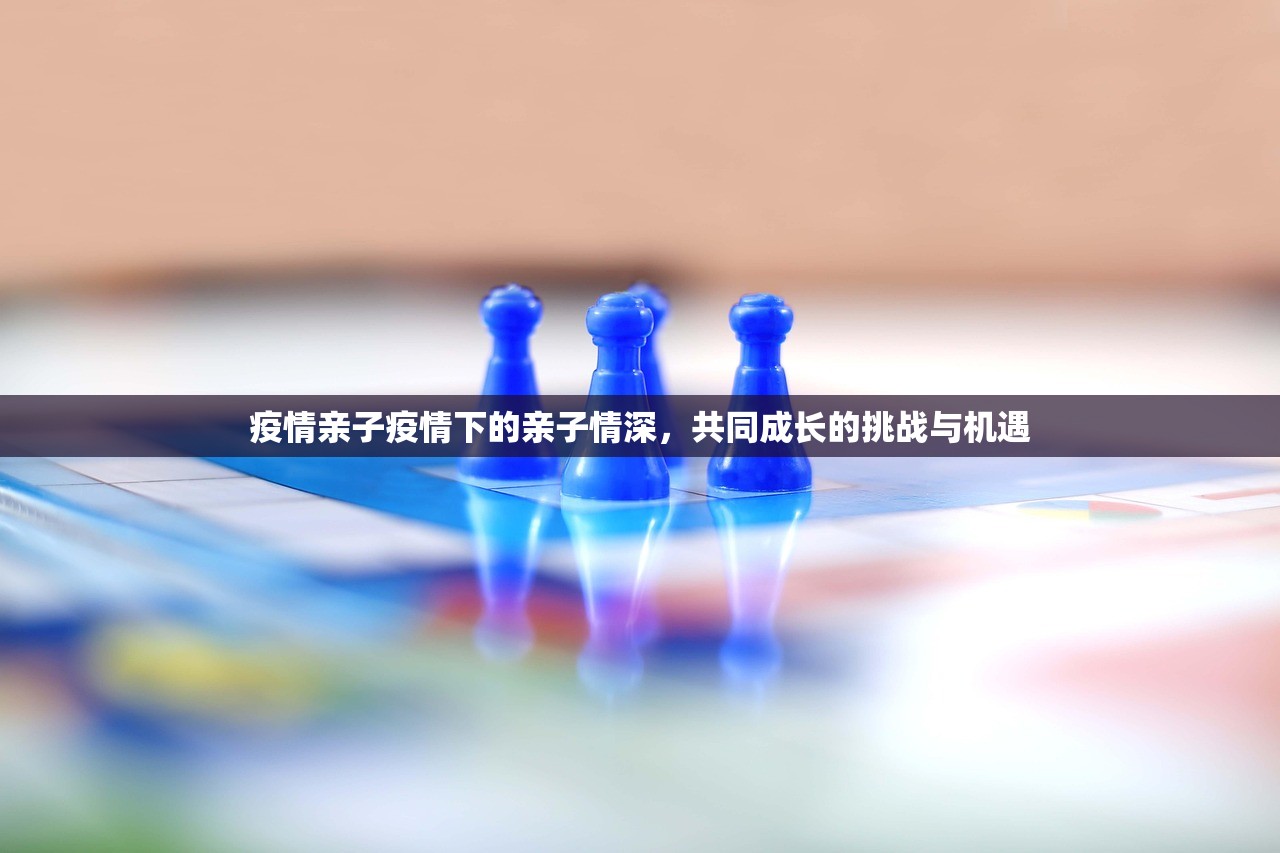疫情亲子疫情下的亲子情深，共同成长的挑战与机遇  第1张