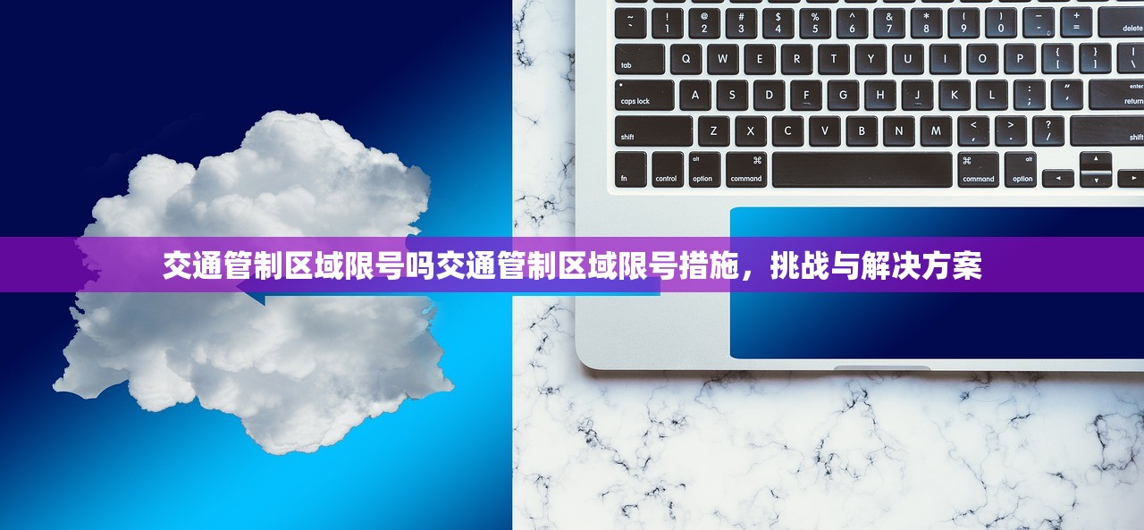 交通管制区域限号吗交通管制区域限号措施，挑战与解决方案  第1张