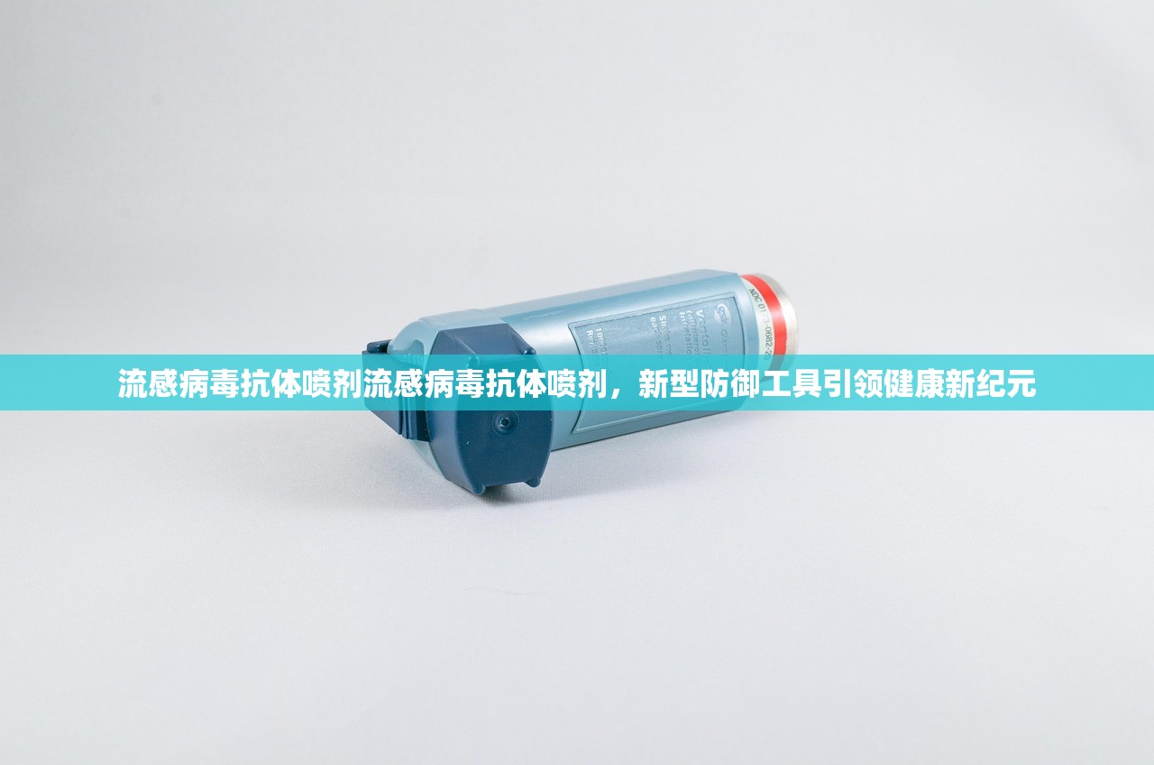 流感病毒抗体喷剂流感病毒抗体喷剂，新型防御工具引领健康新纪元  第1张