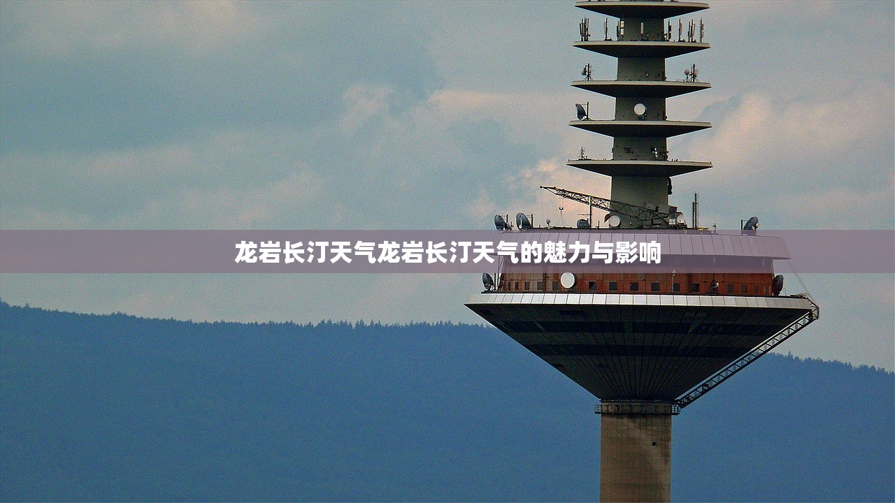 龙岩长汀天气龙岩长汀天气的魅力与影响  第1张