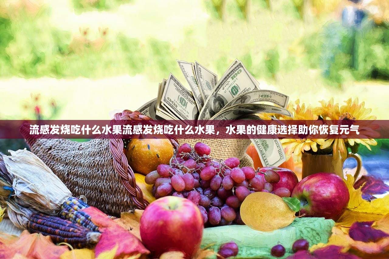 流感发烧吃什么水果流感发烧吃什么水果,水果的健康选择助你恢复元气 第1张 流感发烧吃什么水果流感发烧吃什么水果,水果的健康选择助你恢复元气 第1张