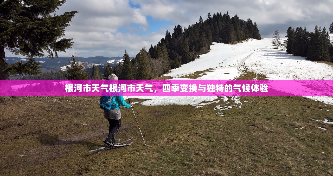 根河市天气根河市天气，四季变换与独特的气候体验  第1张