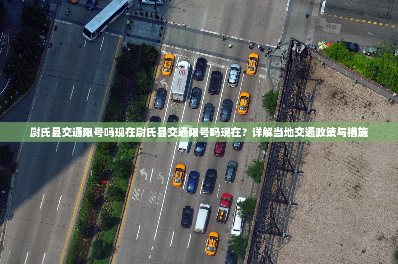 尉氏县交通限号吗现在尉氏县交通限号吗现在？详解当地交通政策与措施  第1张