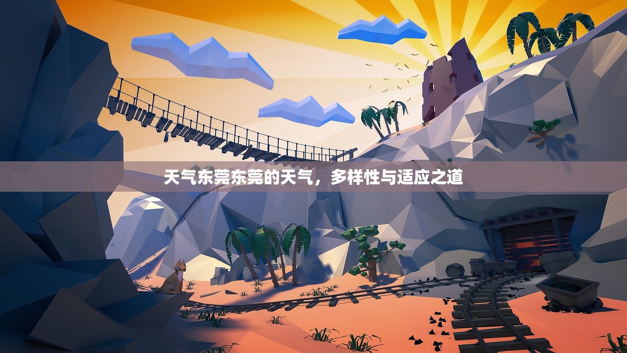 天气东莞东莞的天气，多样性与适应之道  第1张