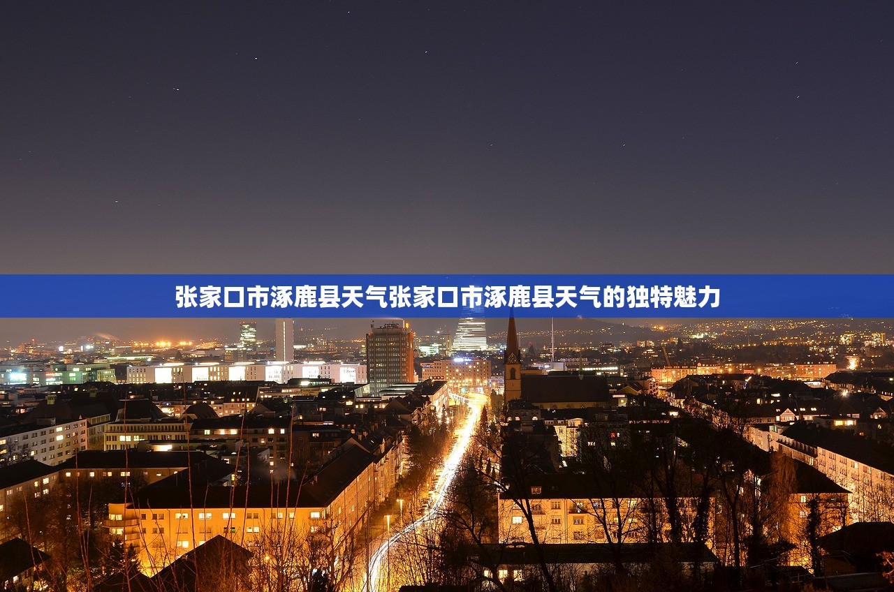 张家口市涿鹿县天气张家口市涿鹿县天气的独特魅力  第1张