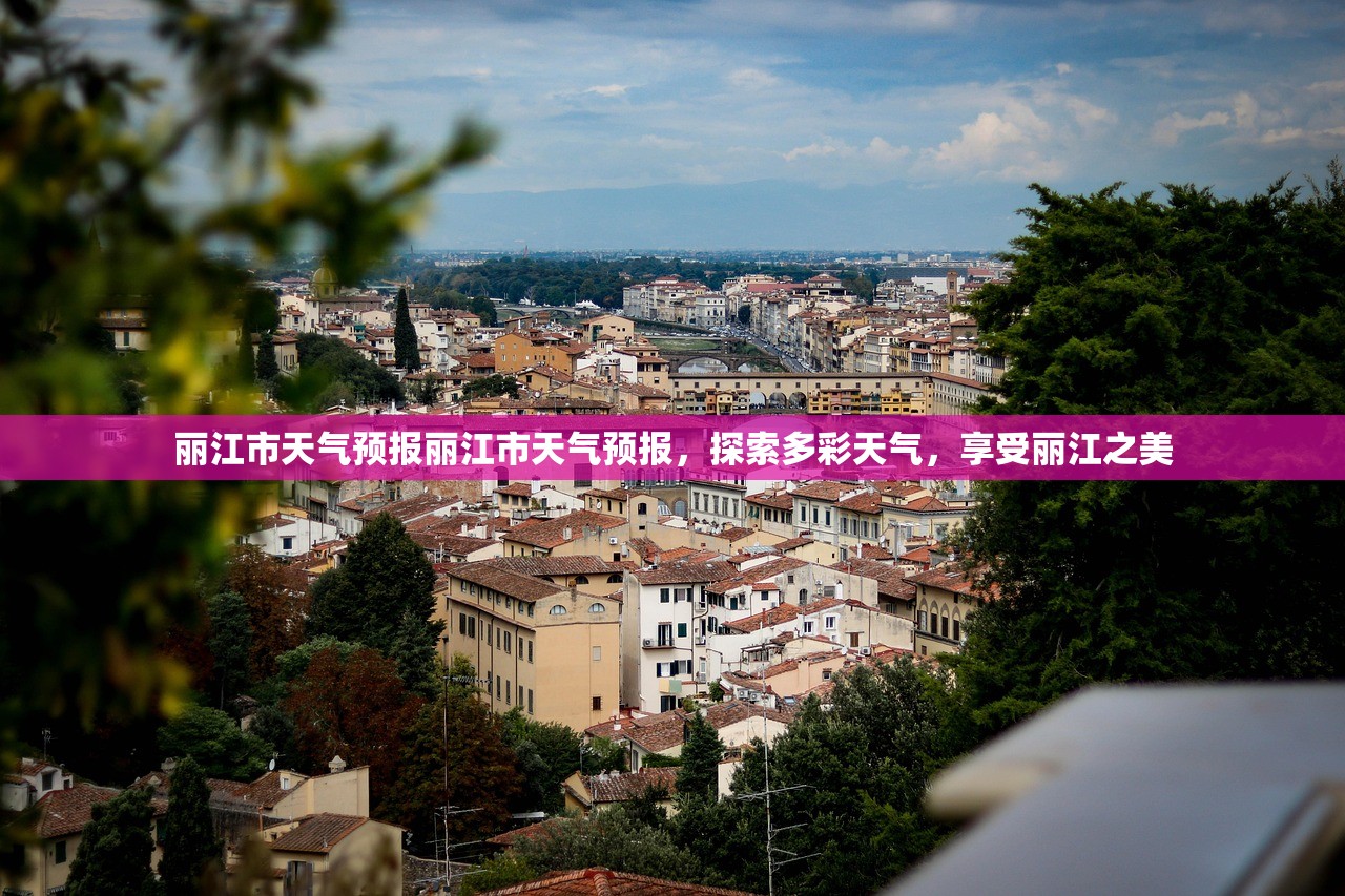 丽江市天气预报丽江市天气预报，探索多彩天气，享受丽江之美  第1张