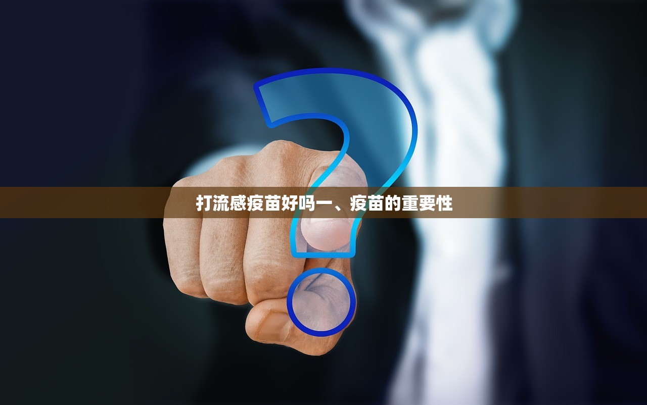 打流感疫苗好吗一、疫苗的重要性  第1张