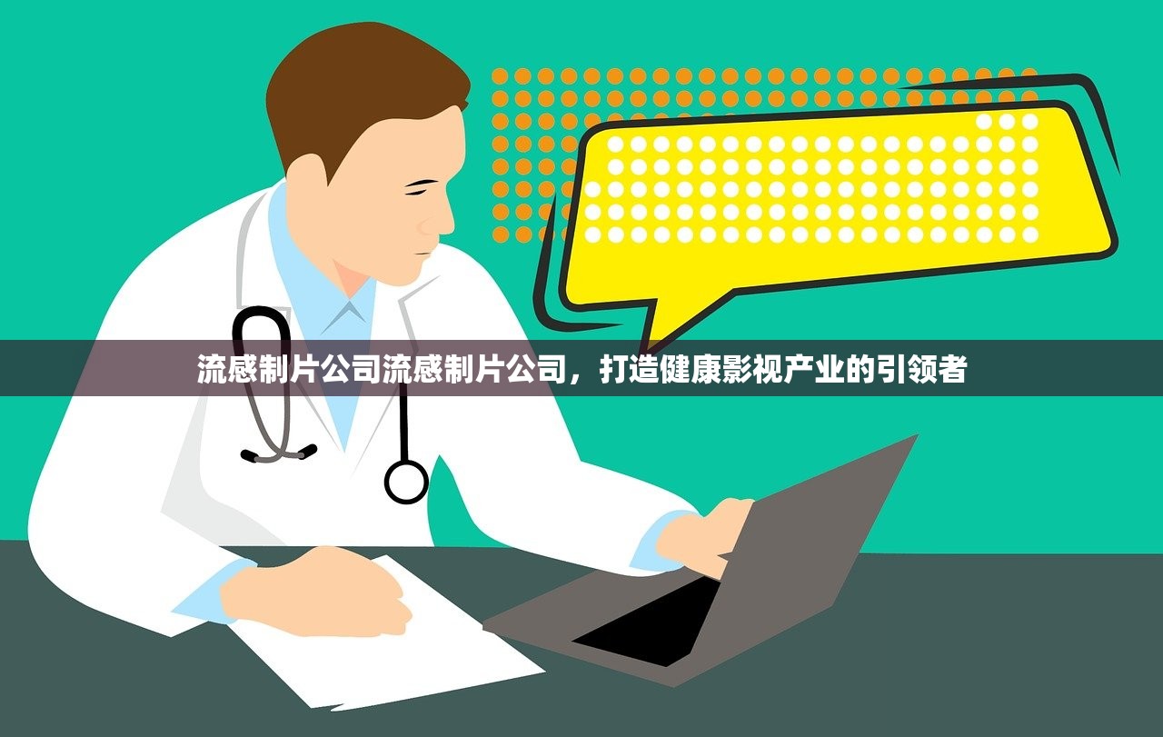 流感制片公司流感制片公司，打造健康影视产业的引领者  第1张