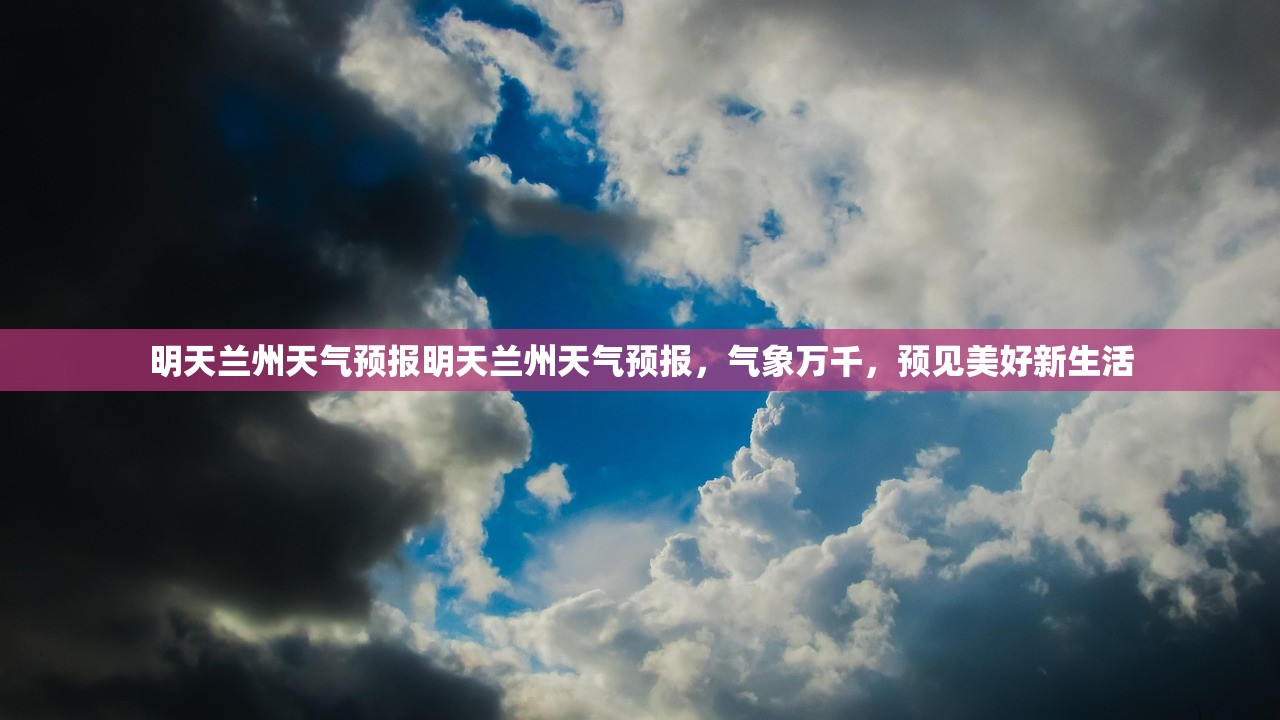 明天兰州天气预报明天兰州天气预报，气象万千，预见美好新生活  第1张