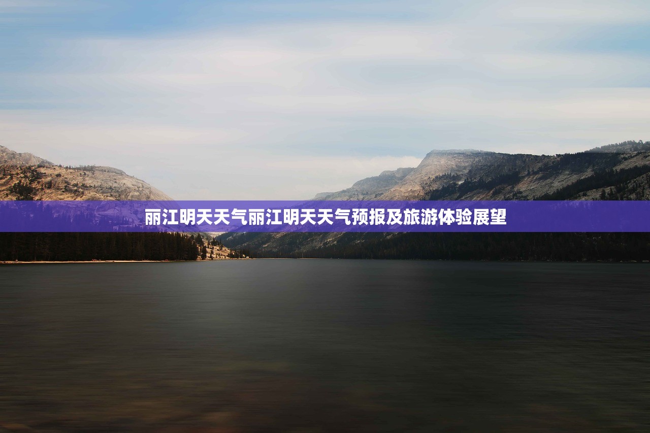丽江明天天气丽江明天天气预报及旅游体验展望  第1张