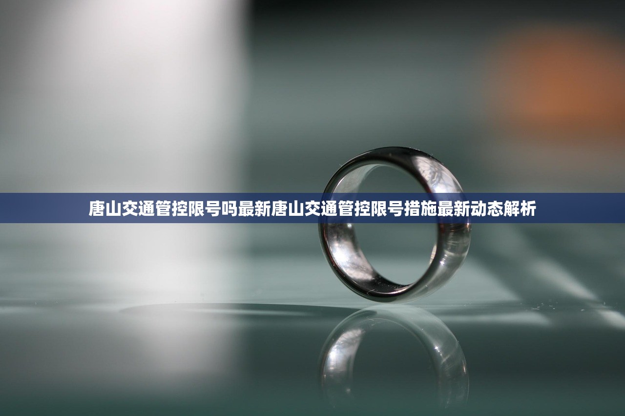 唐山交通管控限号吗最新唐山交通管控限号措施最新动态解析  第1张