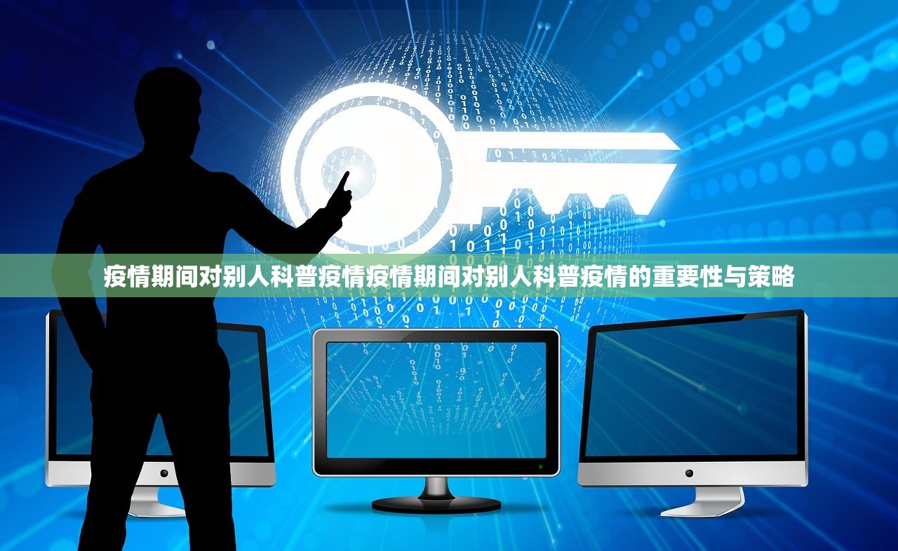 疫情期间对别人科普疫情疫情期间对别人科普疫情的重要性与策略  第1张