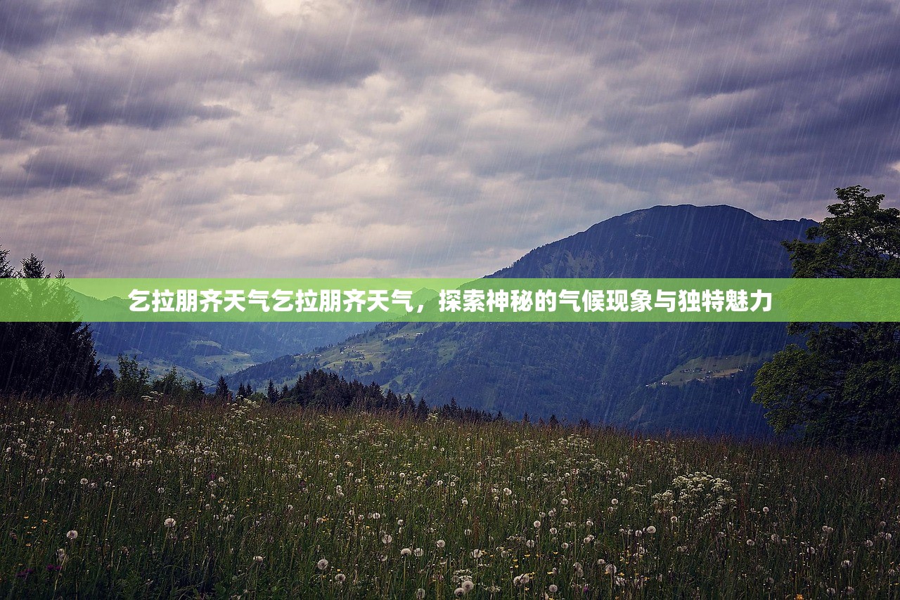 乞拉朋齐天气乞拉朋齐天气，探索神秘的气候现象与独特魅力  第1张