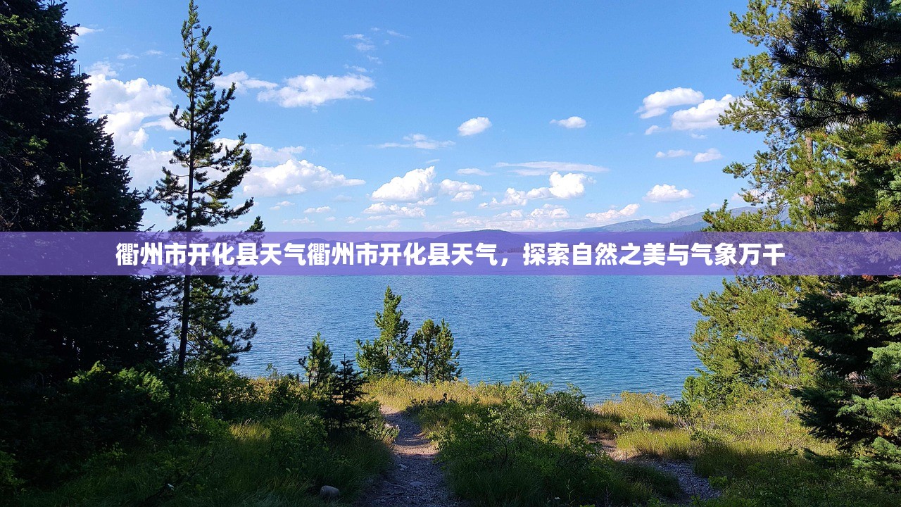 衢州市开化县天气衢州市开化县天气，探索自然之美与气象万千  第1张
