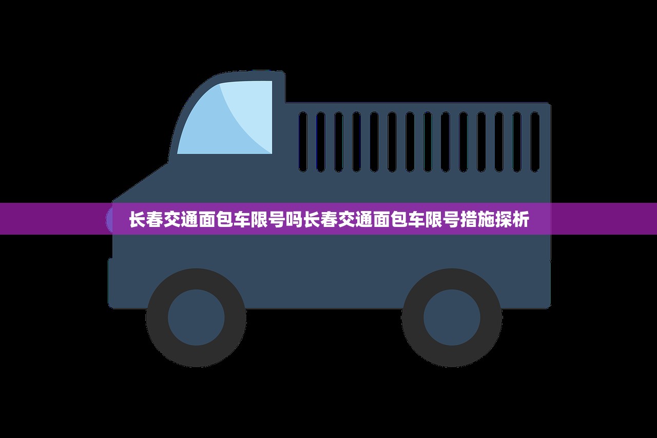 长春交通面包车限号吗长春交通面包车限号措施探析  第1张