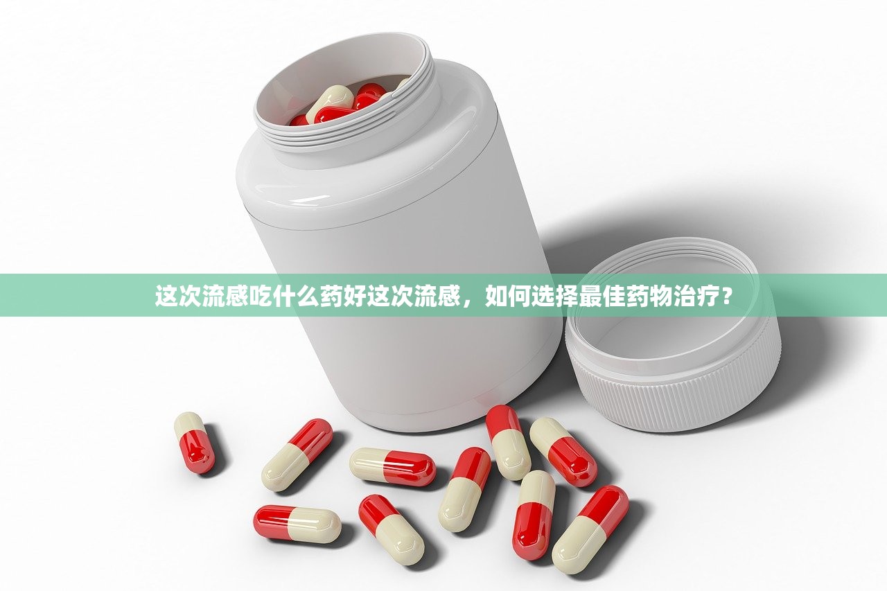 这次流感吃什么药好这次流感，如何选择最佳药物治疗？  第1张