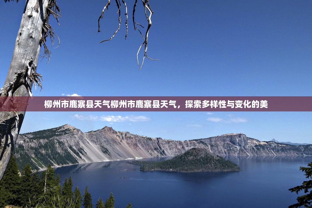 柳州市鹿寨县天气柳州市鹿寨县天气，探索多样性与变化的美  第1张