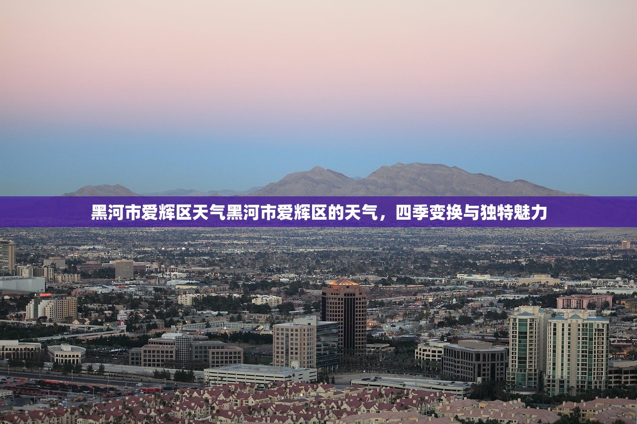 黑河市爱辉区天气黑河市爱辉区的天气，四季变换与独特魅力  第1张