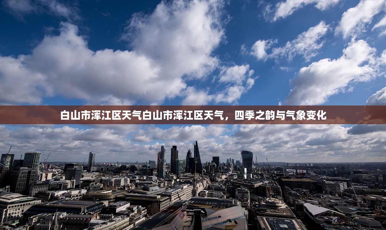 白山市浑江区天气白山市浑江区天气，四季之韵与气象变化  第1张