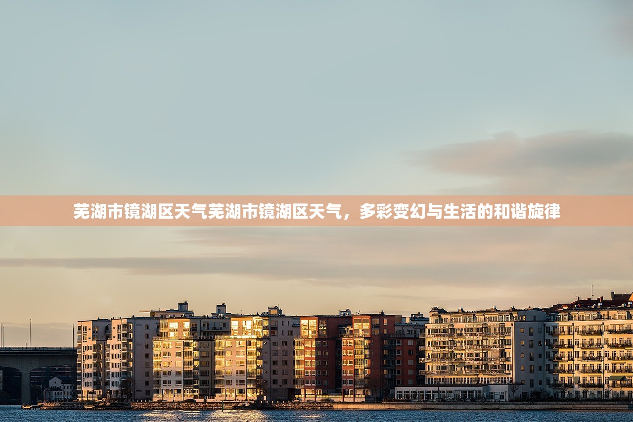 芜湖市镜湖区天气芜湖市镜湖区天气，多彩变幻与生活的和谐旋律  第1张