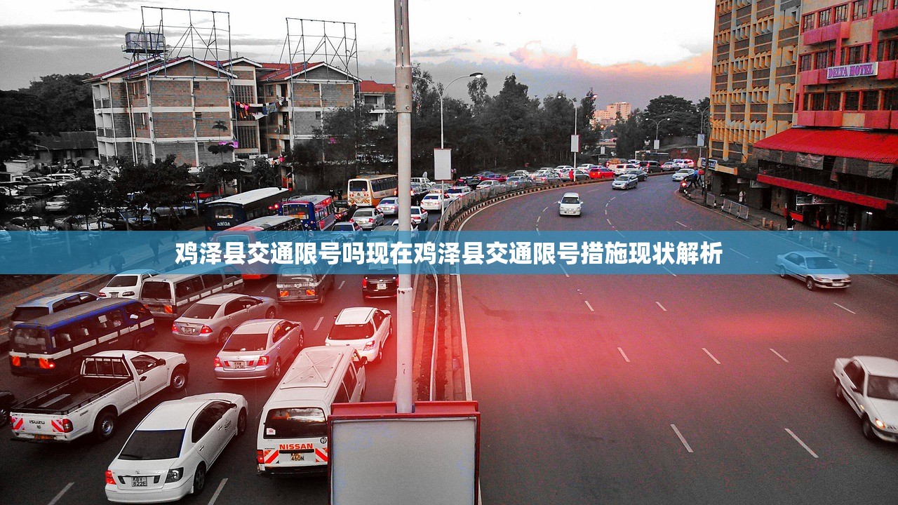 鸡泽县交通限号吗现在鸡泽县交通限号措施现状解析  第1张