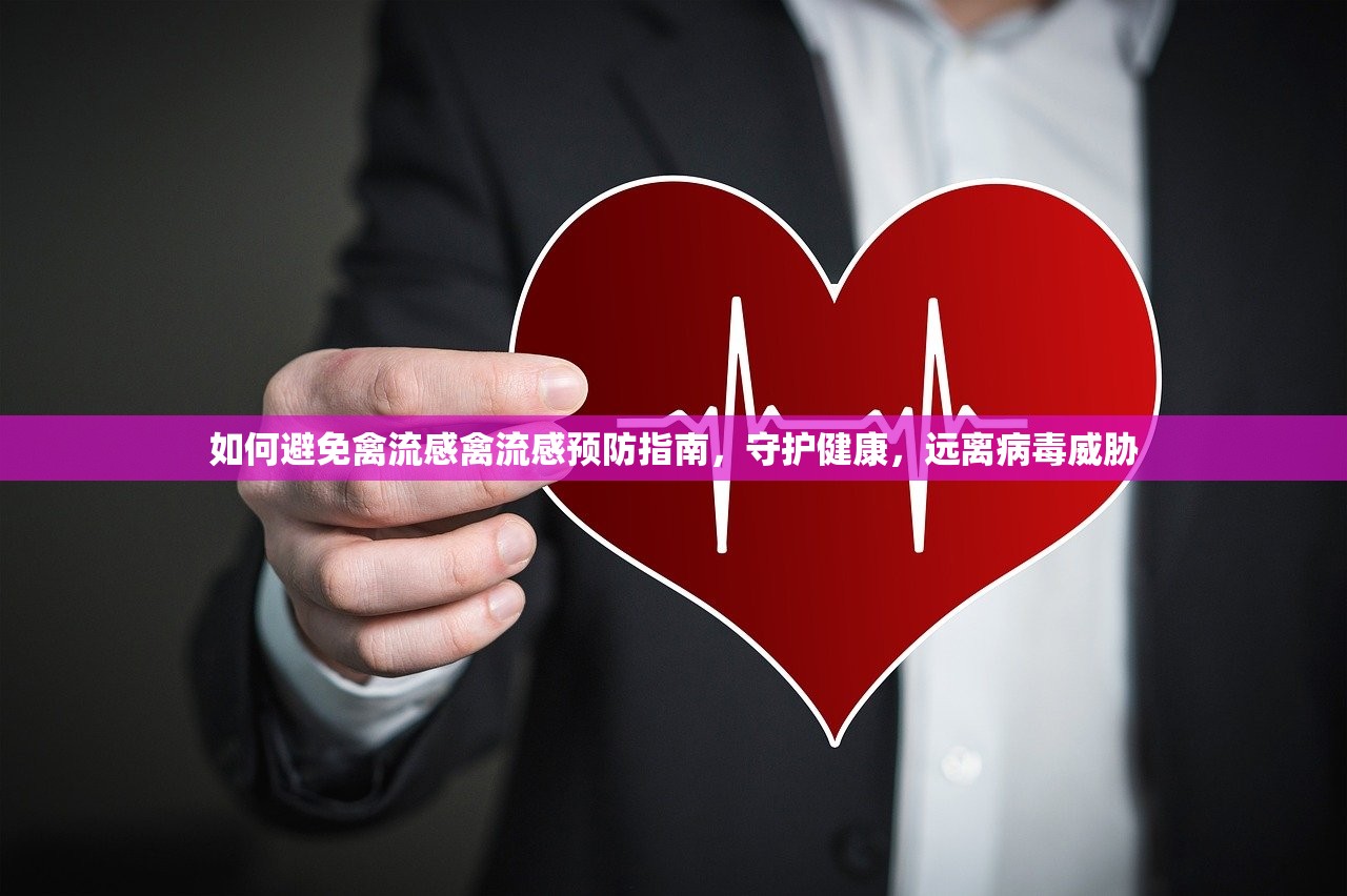 如何避免禽流感禽流感预防指南,守护健康,远离病毒威胁 第1张 如何避免禽流感禽流感预防指南,守护健康,远离病毒威胁 第1张