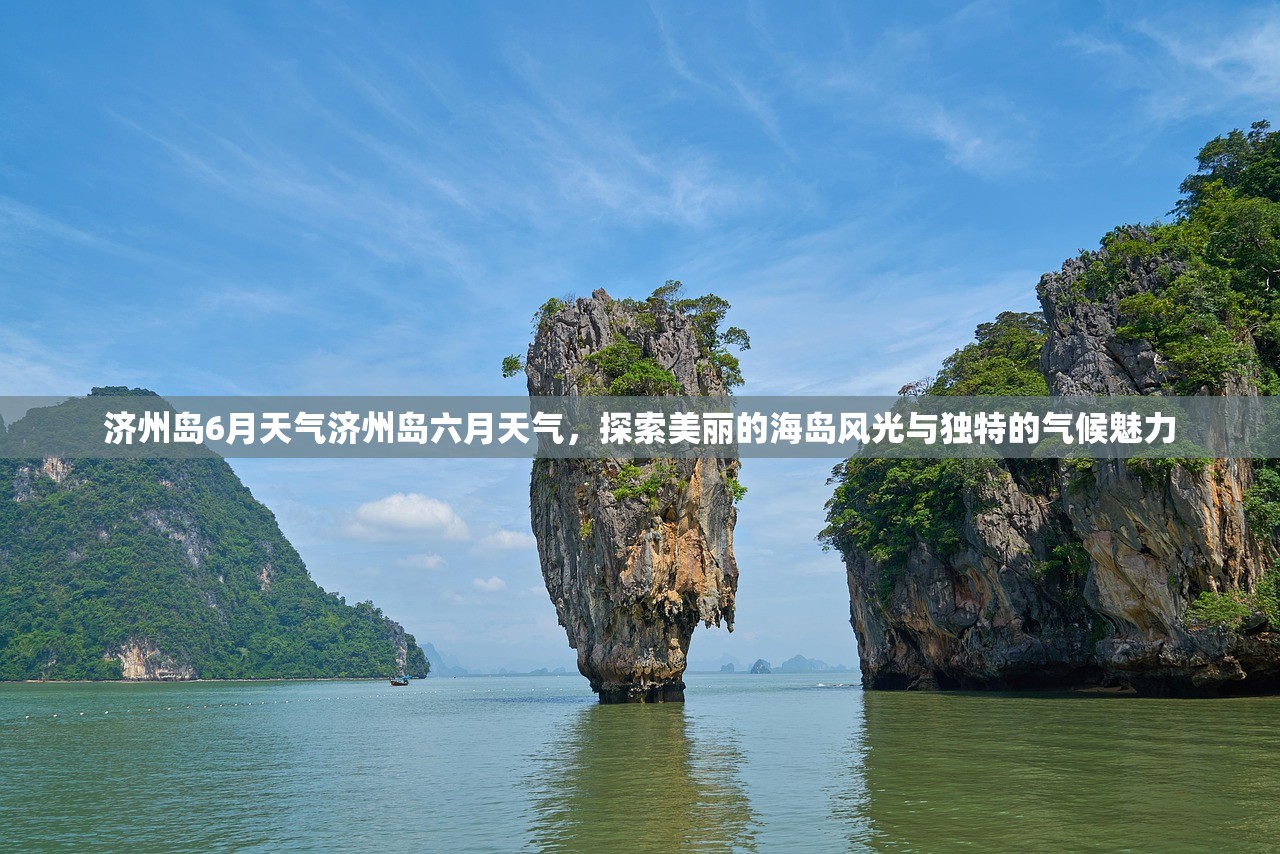 济州岛6月天气济州岛六月天气，探索美丽的海岛风光与独特的气候魅力  第1张