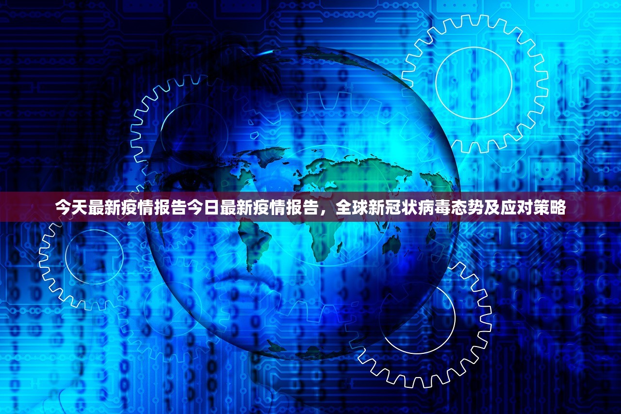 今天最新疫情报告今日最新疫情报告，全球新冠状病毒态势及应对策略  第1张