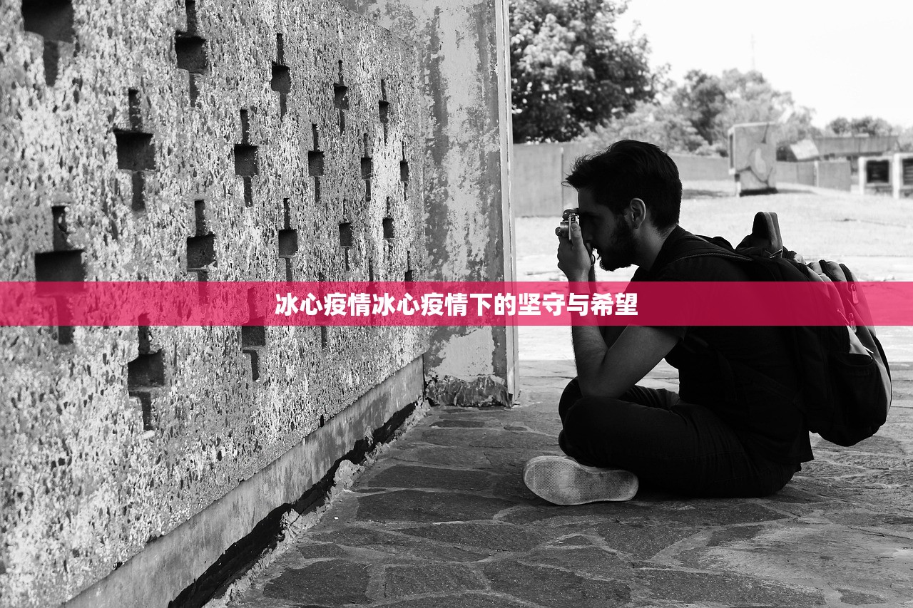 冰心疫情冰心疫情下的坚守与希望  第1张