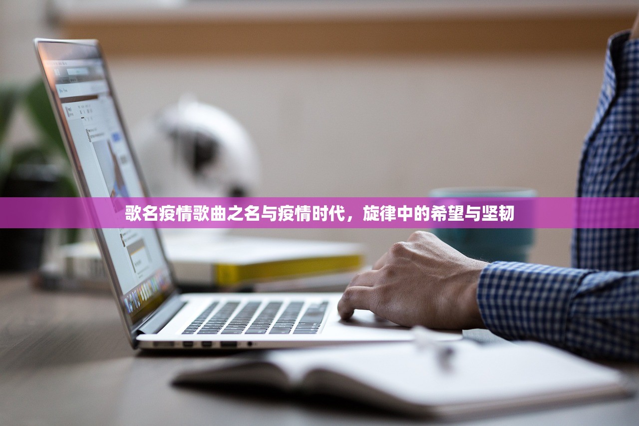 歌名疫情歌曲之名与疫情时代，旋律中的希望与坚韧  第1张