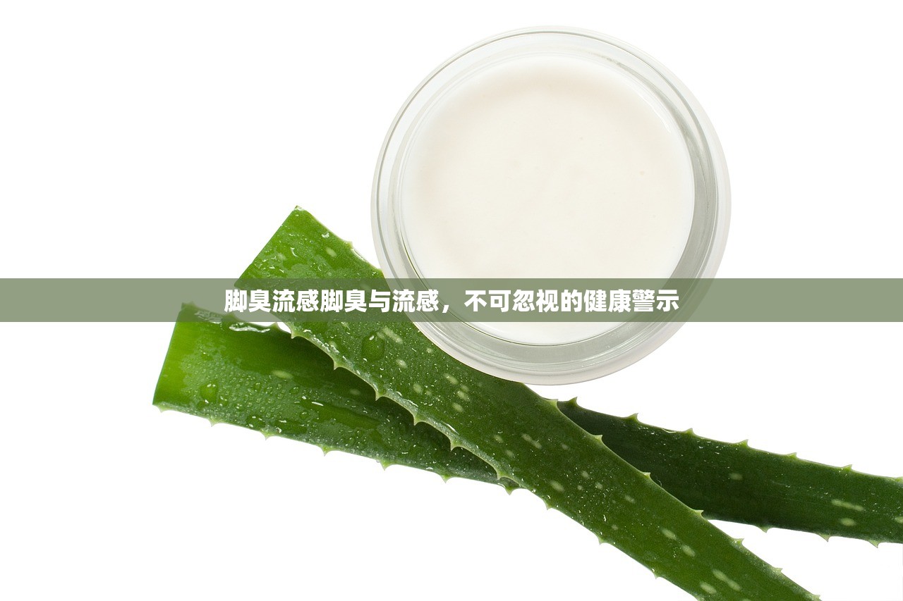 脚臭流感脚臭与流感，不可忽视的健康警示  第1张