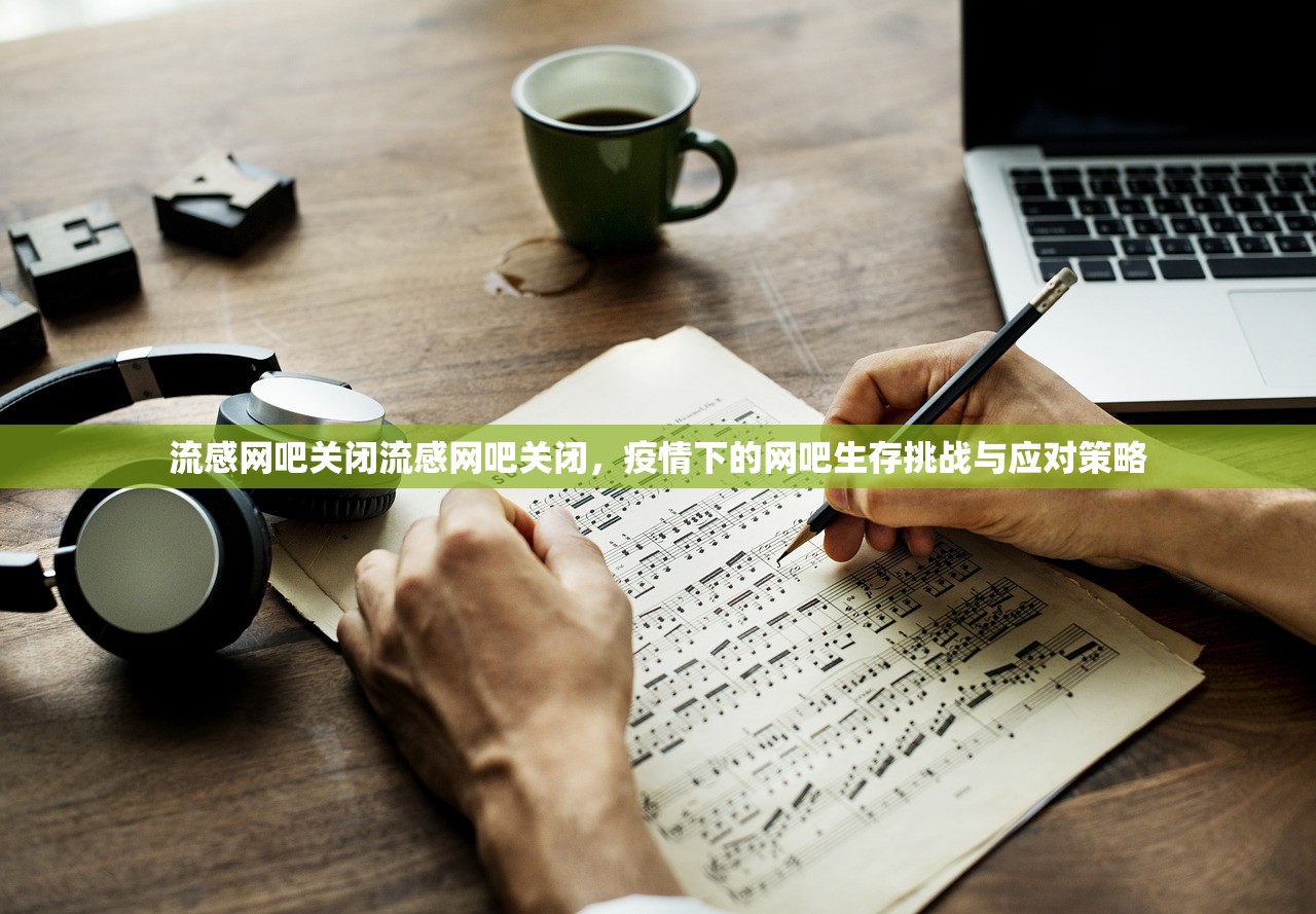 流感网吧关闭流感网吧关闭,疫情下的网吧生存挑战与应对策略 第1张 流感网吧关闭流感网吧关闭,疫情下的网吧生存挑战与应对策略 第1张