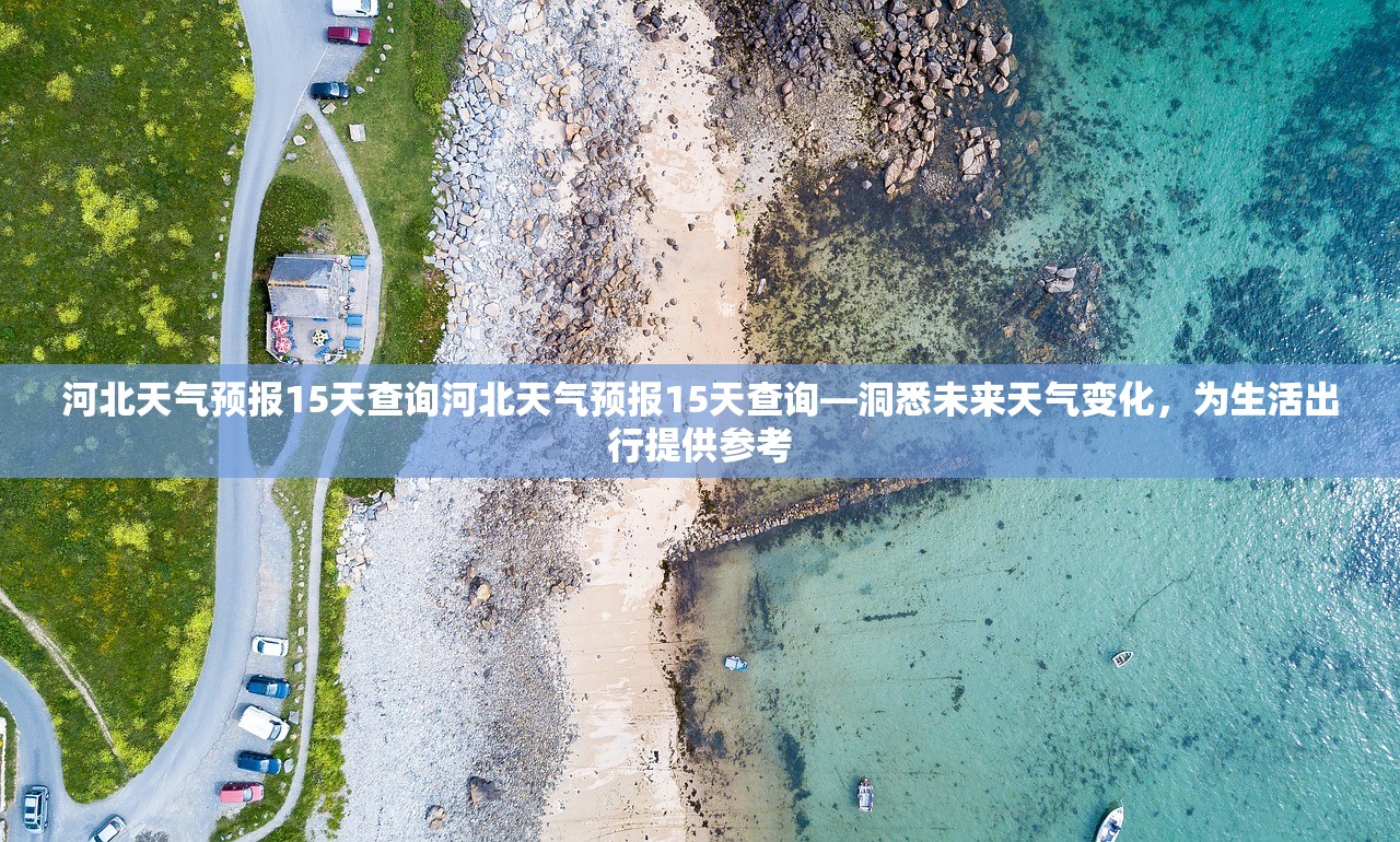 河北天气预报15天查询河北天气预报15天查询—洞悉未来天气变化，为生活出行提供参考  第1张