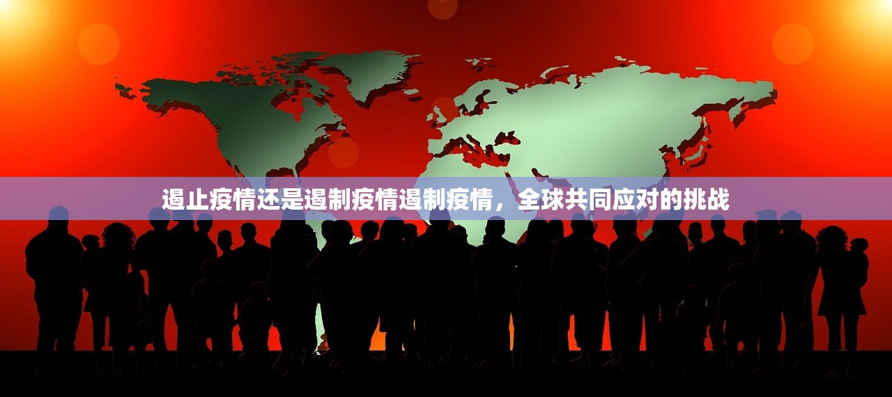 遏止疫情还是遏制疫情遏制疫情，全球共同应对的挑战  第1张