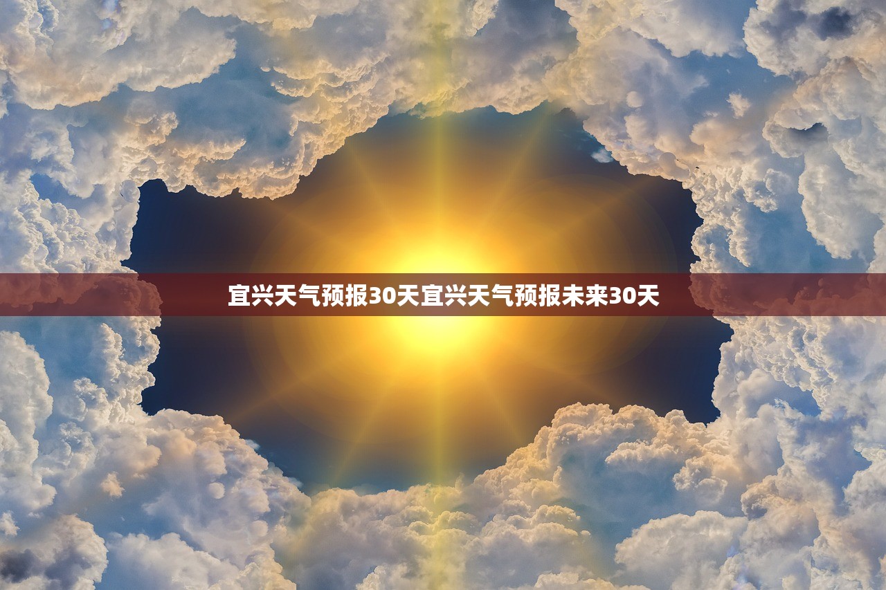 宜兴天气预报30天宜兴天气预报未来30天 第1张 宜兴天气预报30天宜兴天气预报未来30天 第1张