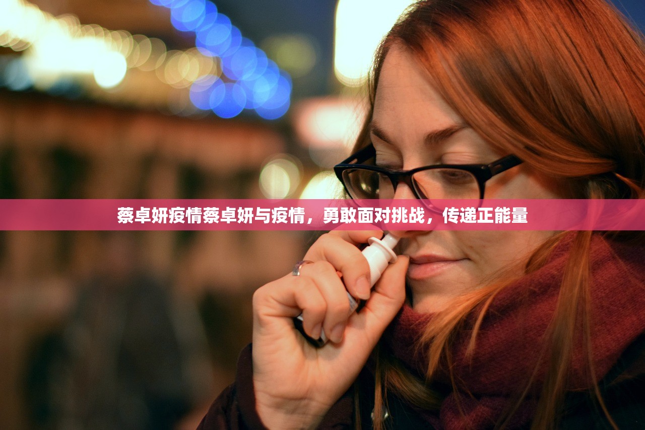 蔡卓妍疫情蔡卓妍与疫情，勇敢面对挑战，传递正能量  第1张