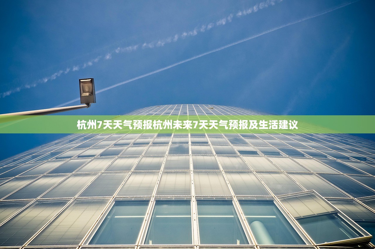 杭州7天天气预报杭州未来7天天气预报及生活建议  第1张