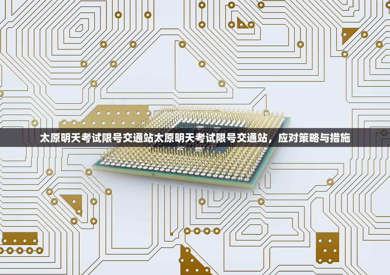 太原明天考试限号交通站太原明天考试限号交通站，应对策略与措施  第1张