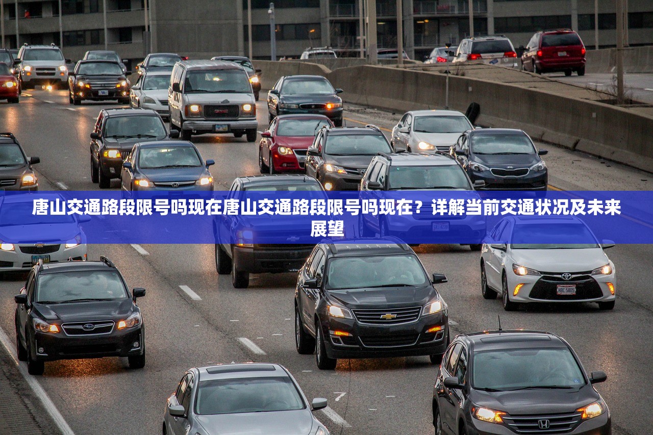 唐山交通路段限号吗现在唐山交通路段限号吗现在？详解当前交通状况及未来展望  第1张