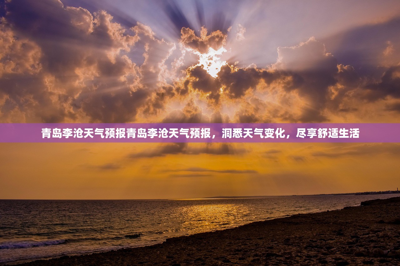 青岛李沧天气预报青岛李沧天气预报，洞悉天气变化，尽享舒适生活  第1张