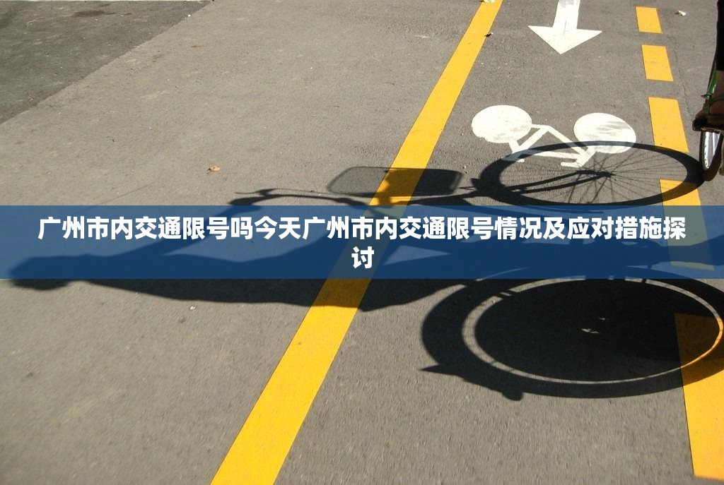 广州市内交通限号吗今天广州市内交通限号情况及应对措施探讨  第1张