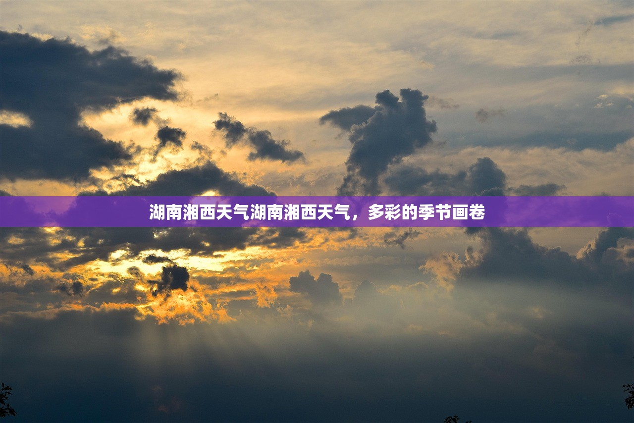 湖南湘西天气湖南湘西天气，多彩的季节画卷  第1张