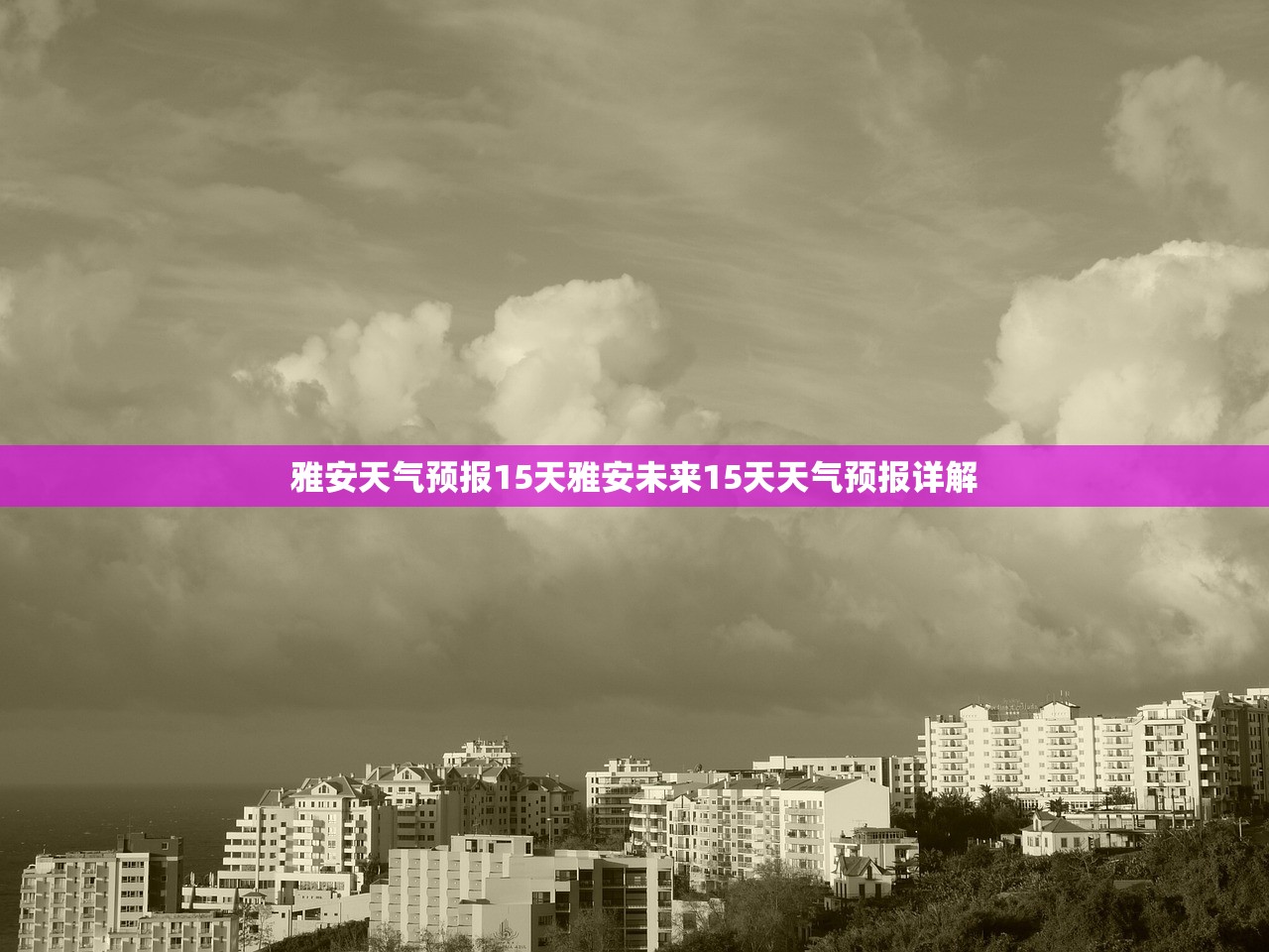 雅安天气预报15天雅安未来15天天气预报详解 第1张 雅安天气预报15天雅安未来15天天气预报详解 第1张