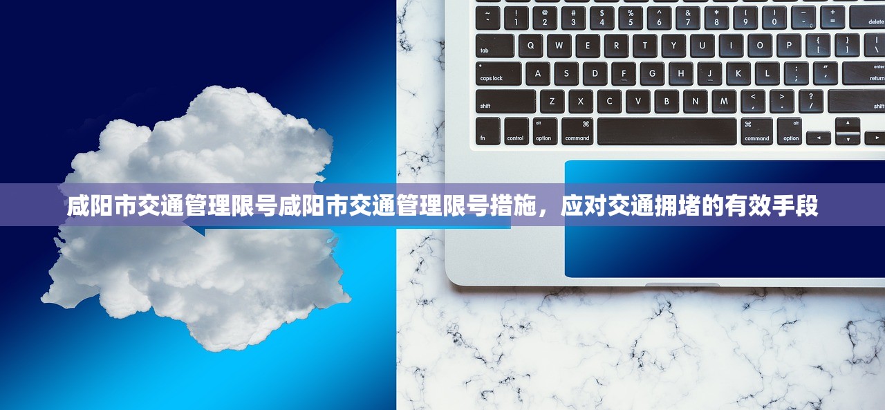咸阳市交通管理限号咸阳市交通管理限号措施，应对交通拥堵的有效手段  第1张
