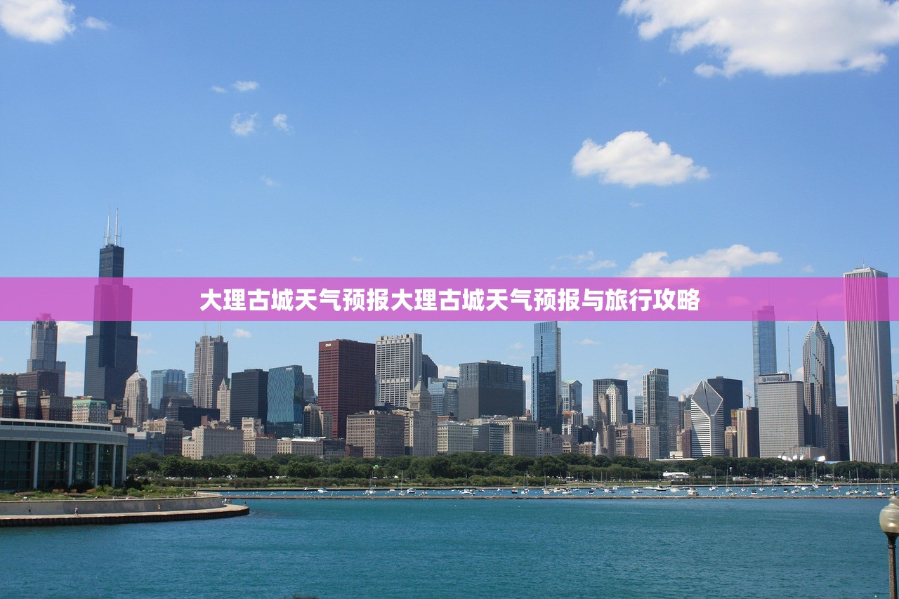 大理古城天气预报大理古城天气预报与旅行攻略 第1张 大理古城天气预报大理古城天气预报与旅行攻略 第1张