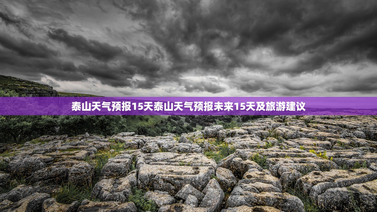 泰山天气预报15天泰山天气预报未来15天及旅游建议  第1张