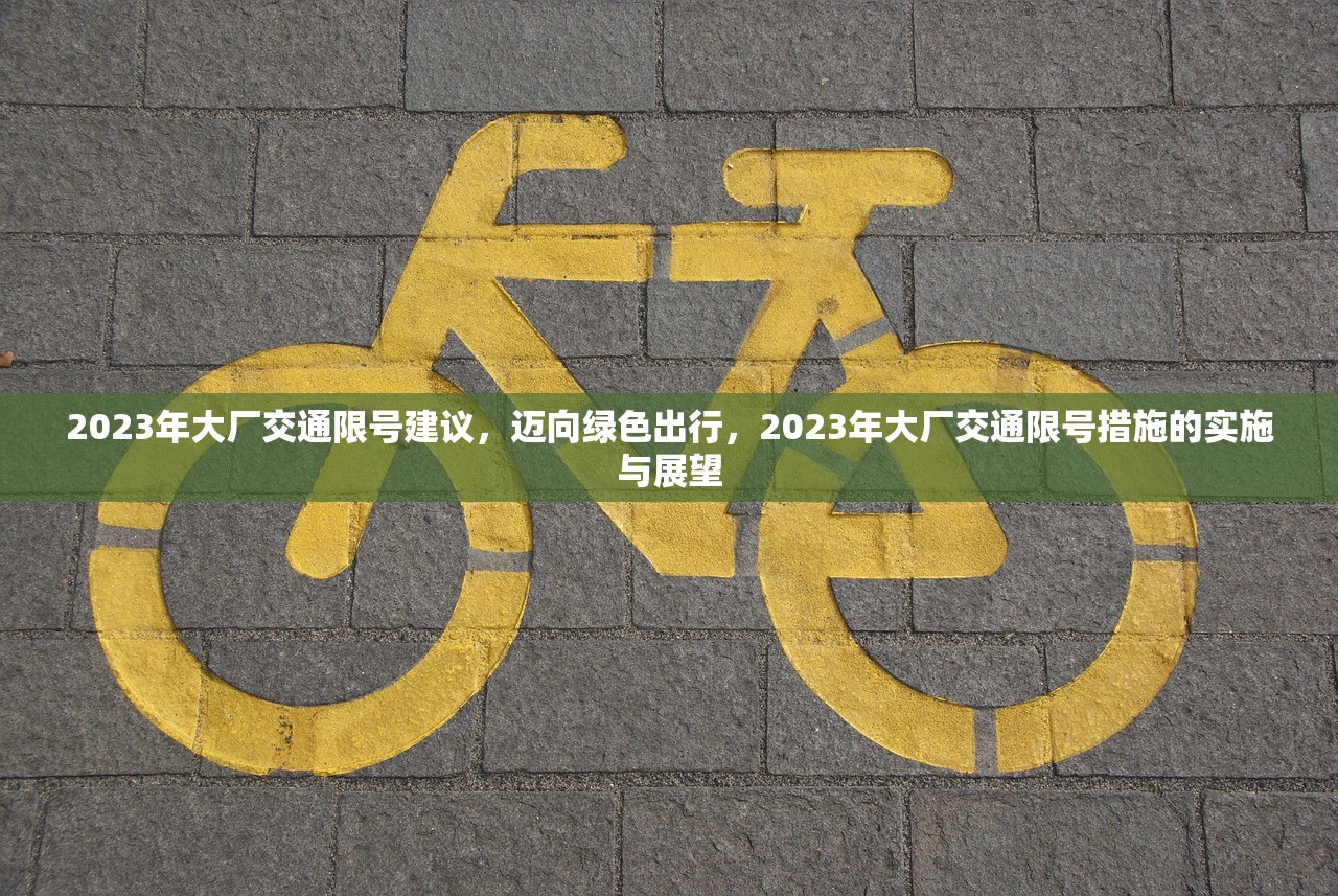2023年大厂交通限号建议,迈向绿色出行,2023年大厂交通限号措施的实施与展望 第1张 2023年大厂交通限号建议,迈向绿色出行,2023年大厂交通限号措施的实施与展望 第1张