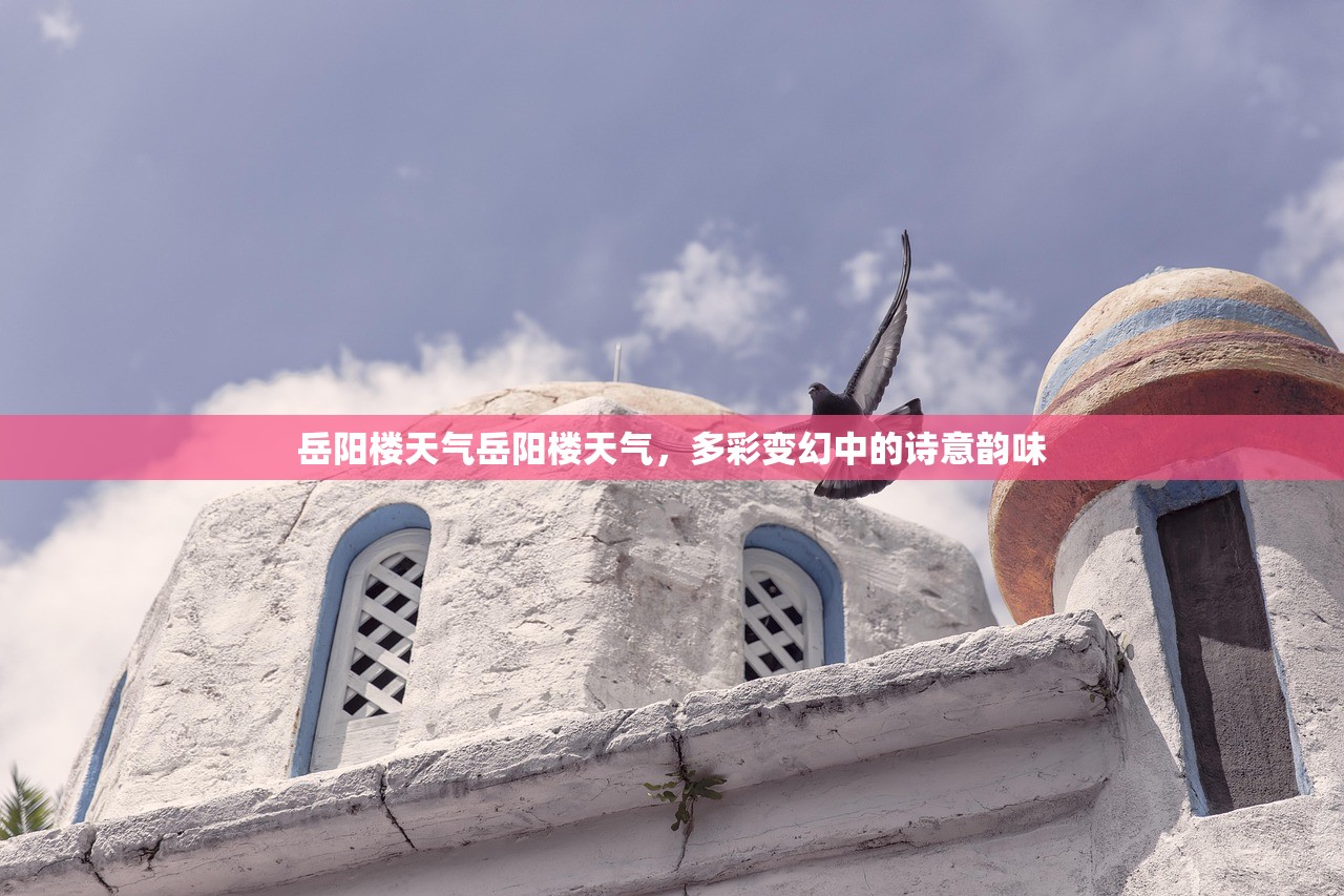 岳阳楼天气岳阳楼天气，多彩变幻中的诗意韵味  第1张