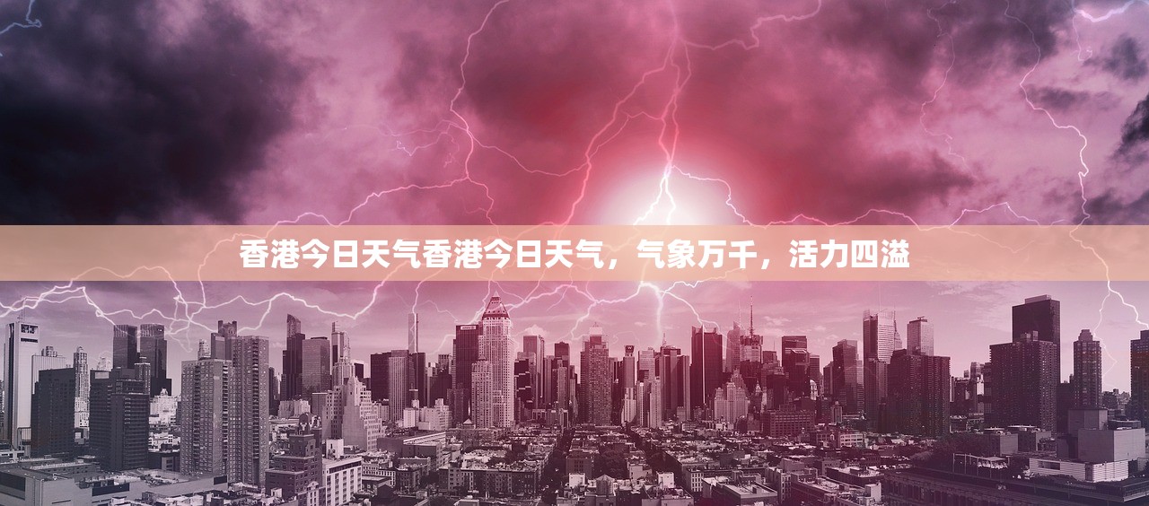 香港今日天气香港今日天气，气象万千，活力四溢  第1张